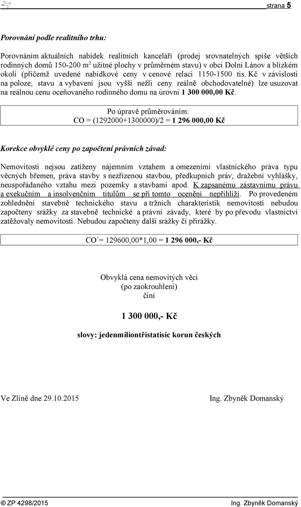 Kč v závislosti na poloze, stavu a vybavení jsou vyšší nežli ceny reálně obchodovatelné) lze usuzovat na reálnou cenu oceňovaného rodinného domu na úrovni 1 300 000,00 Kč.