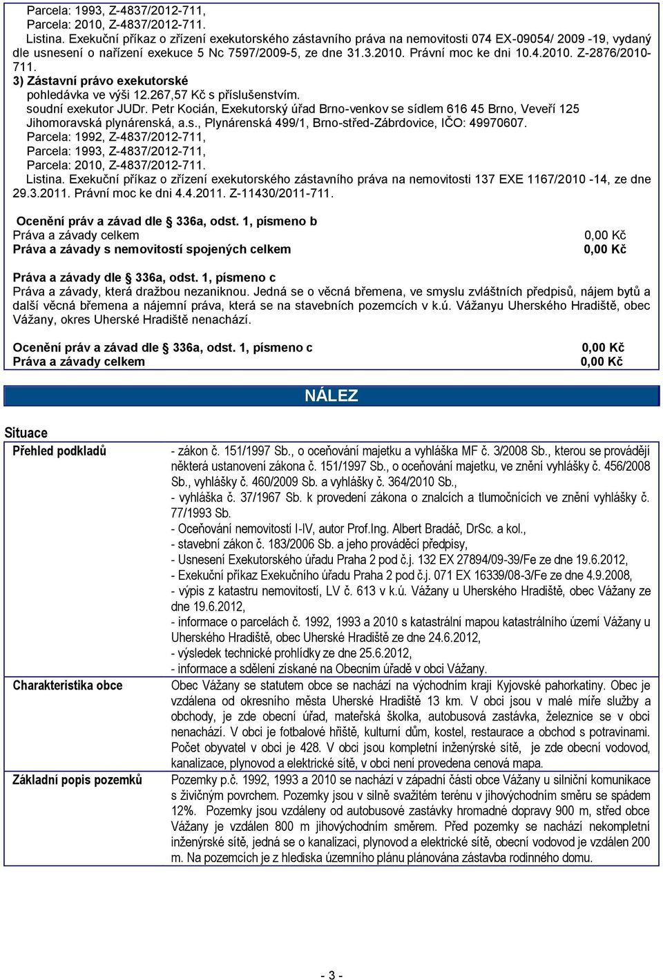 3) Zástavní právo exekutorské pohledávka ve výši 12.267,57 Kč s příslušenstvím. soudní exekutor JUDr.