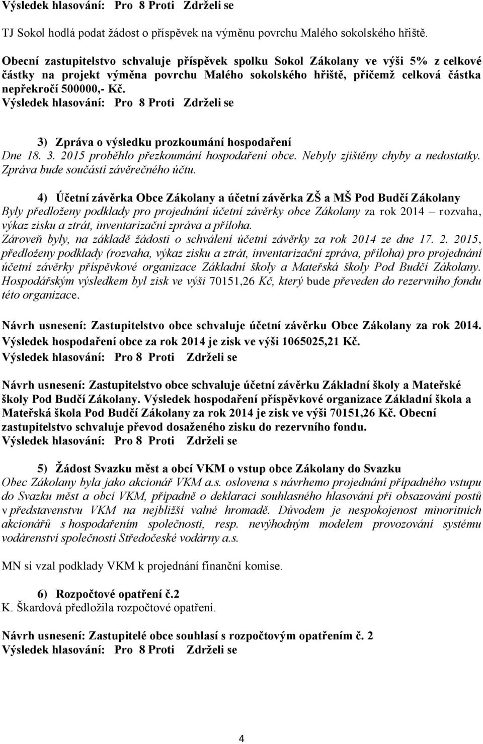 3) Zpráva o výsledku prozkoumání hospodaření Dne 18. 3. 2015 proběhlo přezkoumání hospodaření obce. Nebyly zjištěny chyby a nedostatky. Zpráva bude součástí závěrečného účtu.