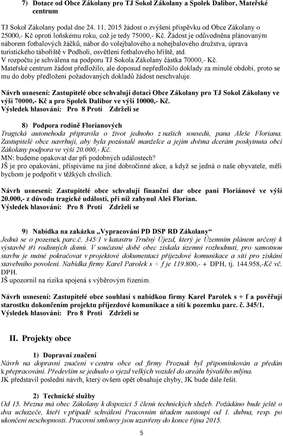 Žádost je odůvodněna plánovaným náborem fotbalových žáčků, nábor do volejbalového a nohejbalového družstva, úprava turistického tábořiště v Podholí, osvětlení fotbalového hřiště, atd.