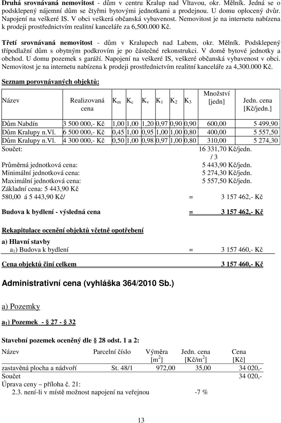 Mělník. Podsklepený třípodlažní dům s obytným podkrovím je po částečné rekonstrukci. V domě bytové jednotky a obchod. U domu pozemek s garáží.