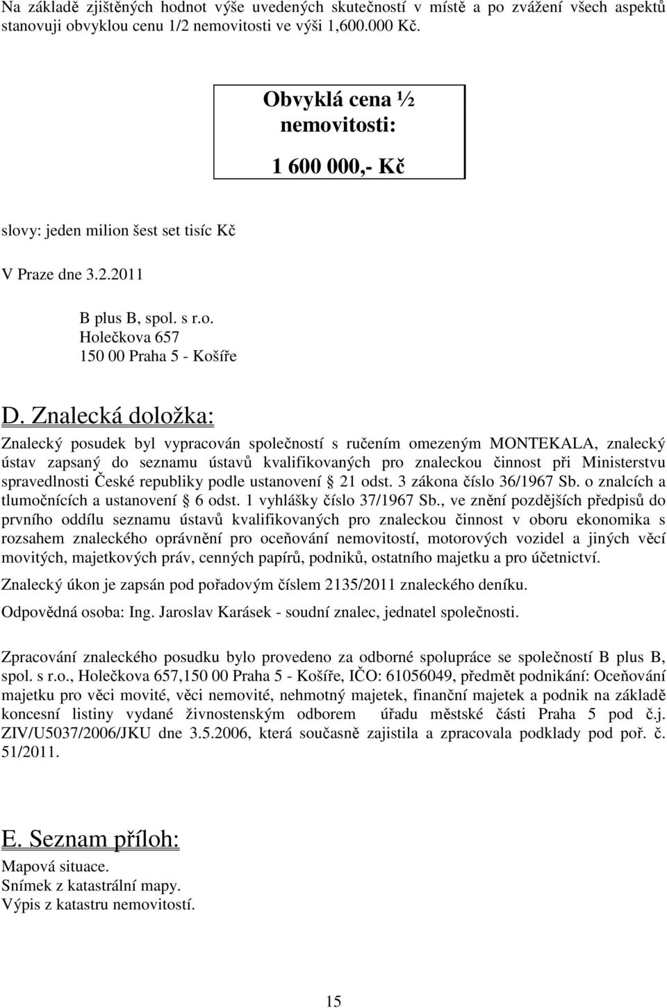 Znalecká doložka: Znalecký posudek byl vypracován společností s ručením omezeným MONTEKALA, znalecký ústav zapsaný do seznamu ústavů kvalifikovaných pro znaleckou činnost při Ministerstvu