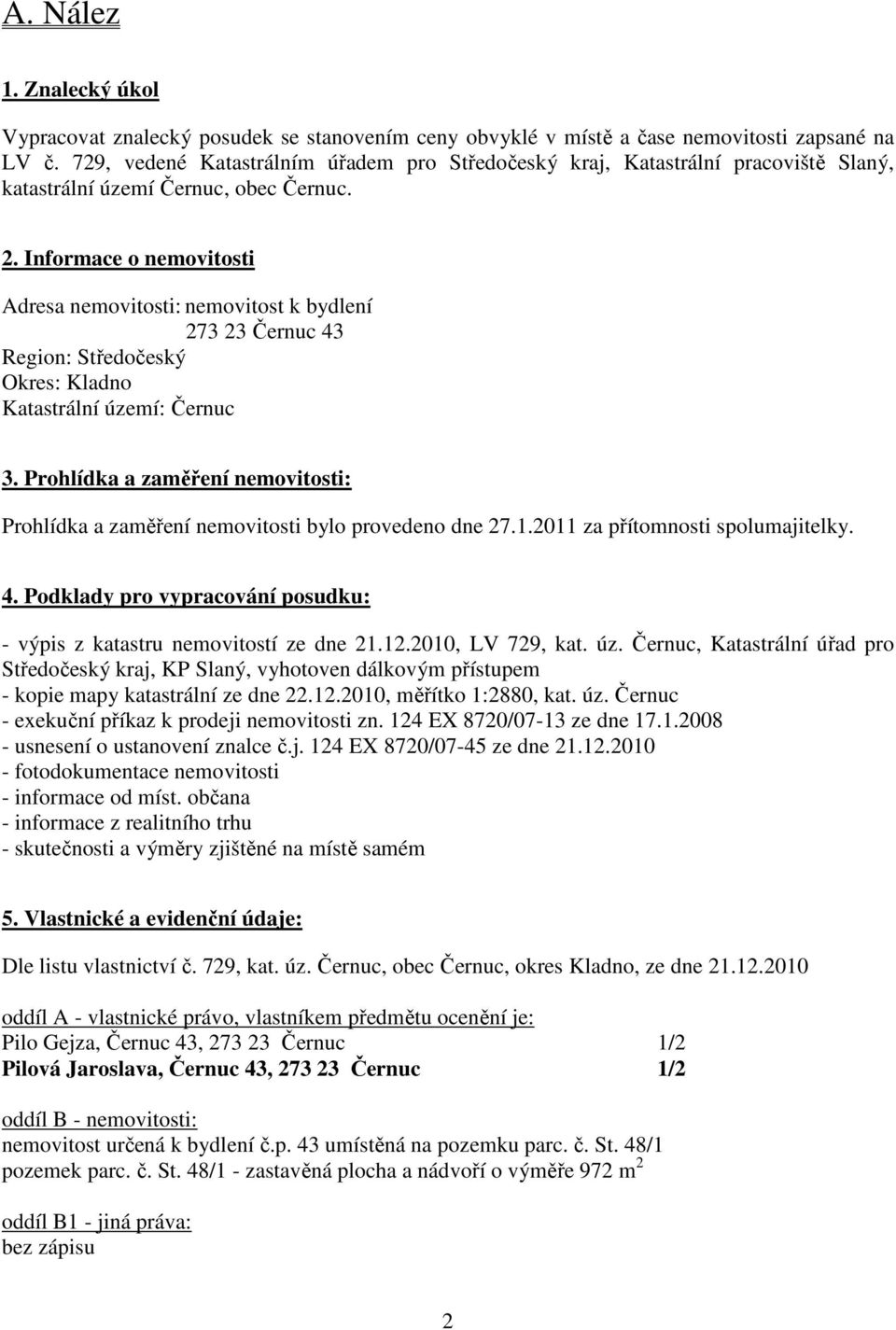 Informace o nemovitosti Adresa nemovitosti: nemovitost k bydlení 273 23 Černuc 43 Region: Středočeský Okres: Kladno Katastrální území: Černuc 3.