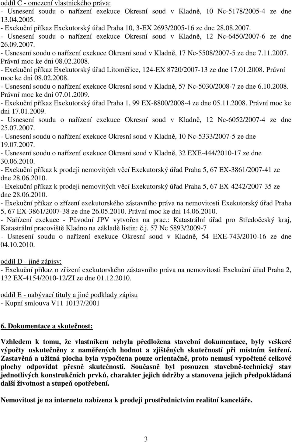 02.2008. - Exekuční příkaz Exekutorský úřad Litoměřice, 124-EX 8720/2007-13 ze dne 17.01.2008. Právní moc ke dni 08.02.2008. - Usnesení soudu o nařízení exekuce Okresní soud v Kladně, 57 Nc-5030/2008-7 ze dne 6.