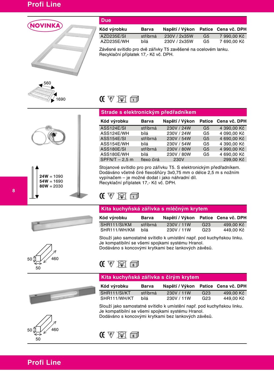 G5 4 90,00 Kč ASS154E/WH bílá 230V / 54W G5 4 390,00 Kč ASS180E/SI stříbrná 230V / 80W G5 4 990,00 Kč ASS180E/WH bílá 230V / 80W G5 4 90,00 Kč SPN/T 2,5 m flexo čirá 230V 299,00 Kč Stojanové svítidlo