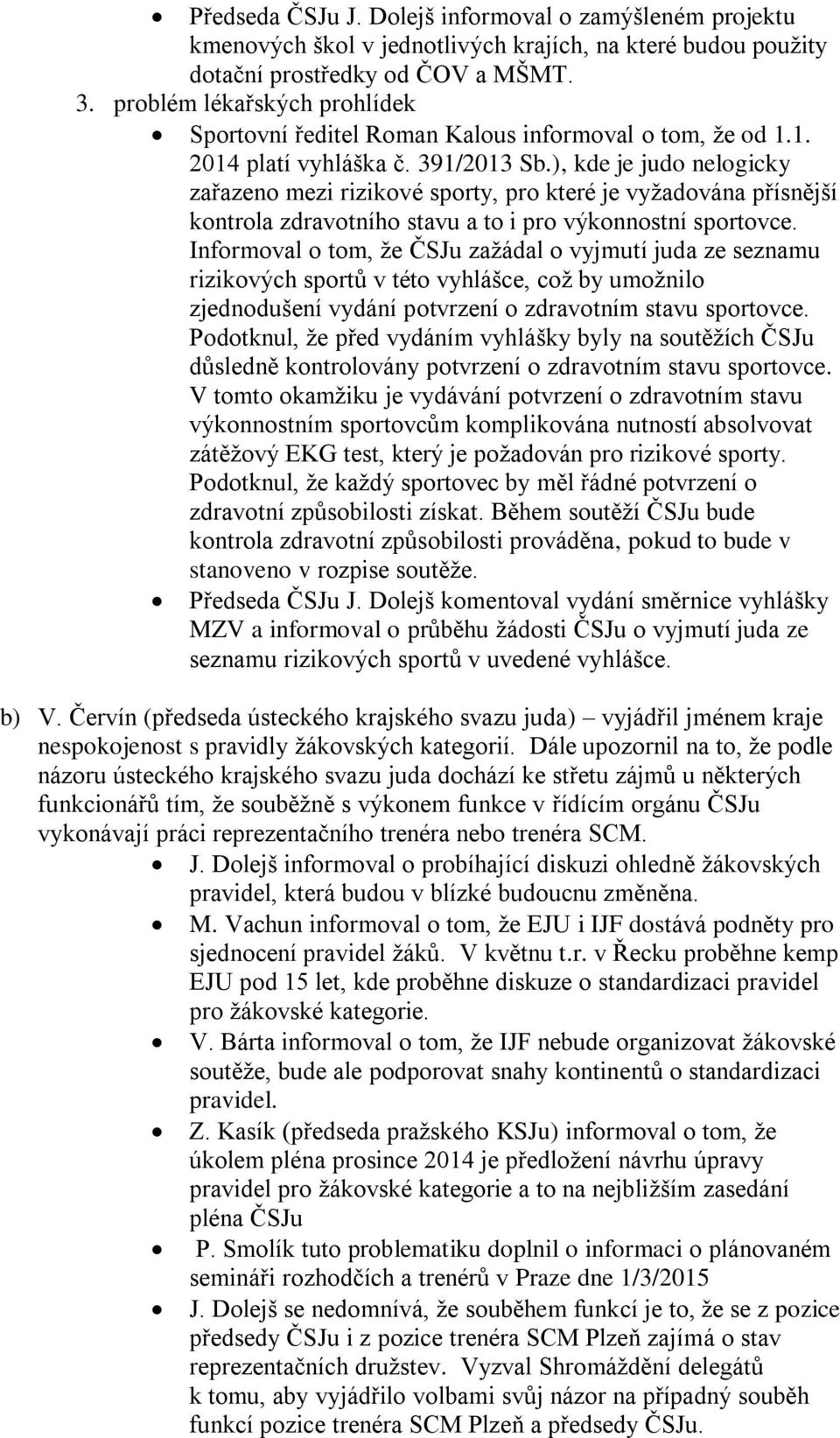 ), kde je judo nelogicky zařazeno mezi rizikové sporty, pro které je vyžadována přísnější kontrola zdravotního stavu a to i pro výkonnostní sportovce.