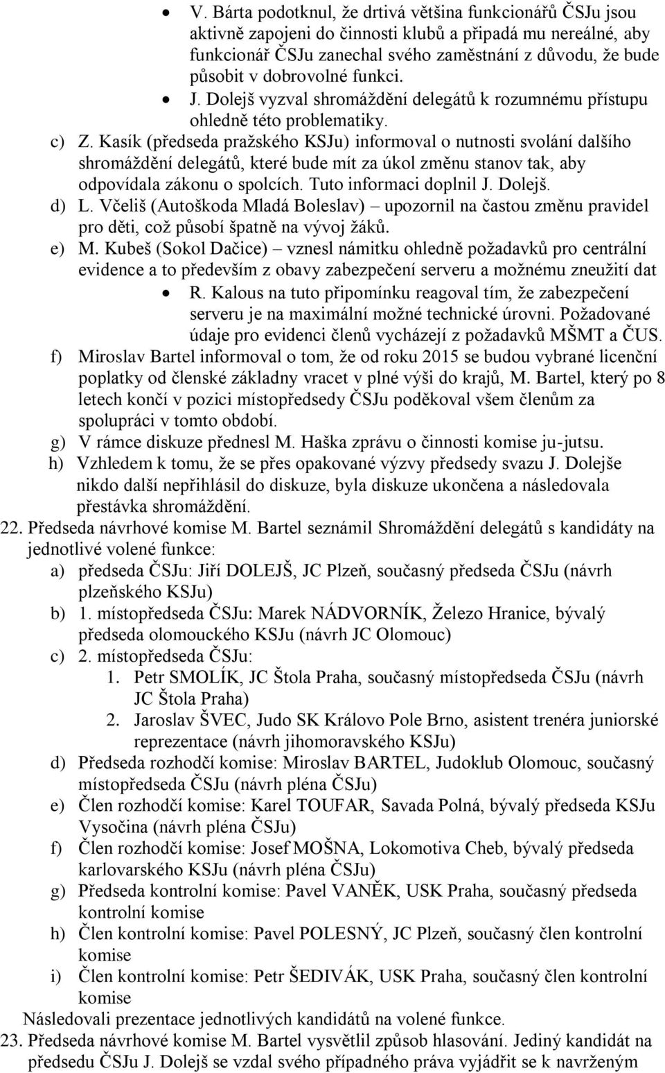 Kasík (předseda pražského KSJu) informoval o nutnosti svolání dalšího shromáždění delegátů, které bude mít za úkol změnu stanov tak, aby odpovídala zákonu o spolcích. Tuto informaci doplnil J. Dolejš.