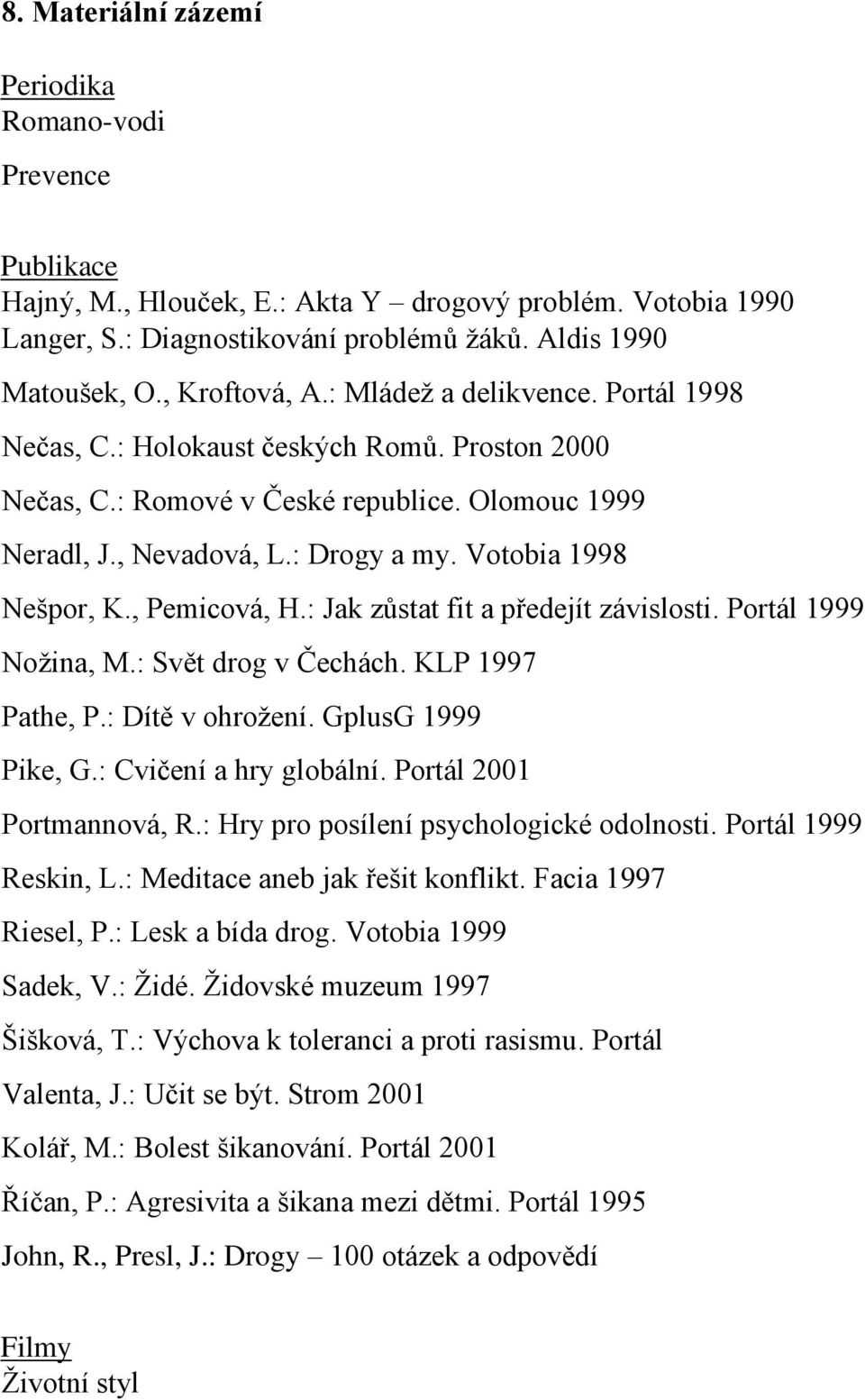 Votobia 1998 Nešpor, K., Pemicová, H.: Jak zůstat fit a předejít závislosti. Portál 1999 Nožina, M.: Svět drog v Čechách. KLP 1997 Pathe, P.: Dítě v ohrožení. GplusG 1999 Pike, G.