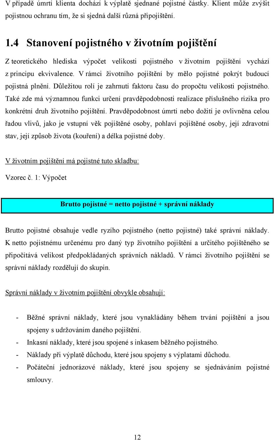 V rámci ţivotního pojištění by mělo pojistné pokrýt budoucí pojistná plnění. Dŧleţitou rolí je zahrnutí faktoru času do propočtu velikosti pojistného.