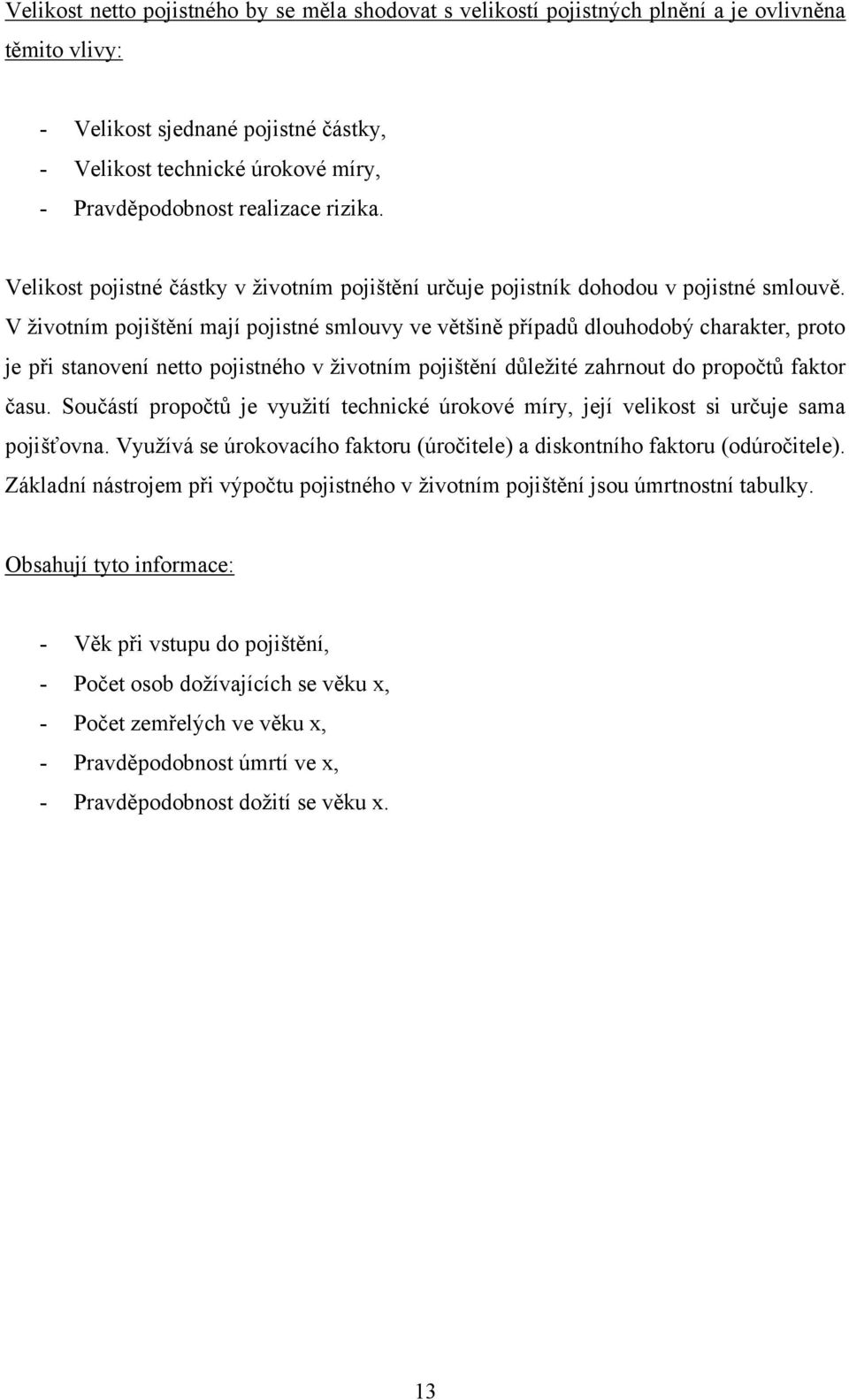 V ţivotním pojištění mají pojistné smlouvy ve většině případŧ dlouhodobý charakter, proto je při stanovení netto pojistného v ţivotním pojištění dŧleţité zahrnout do propočtŧ faktor času.