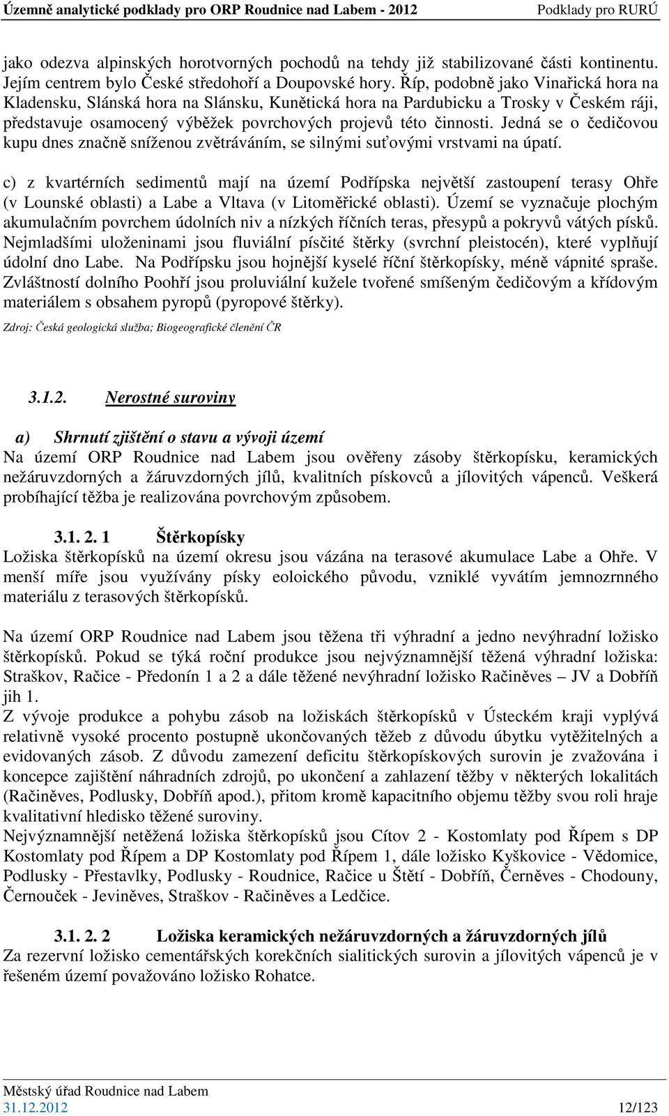 Jedná se o čedičovou kupu dnes značně sníženou zvětráváním, se silnými suťovými vrstvami na úpatí.