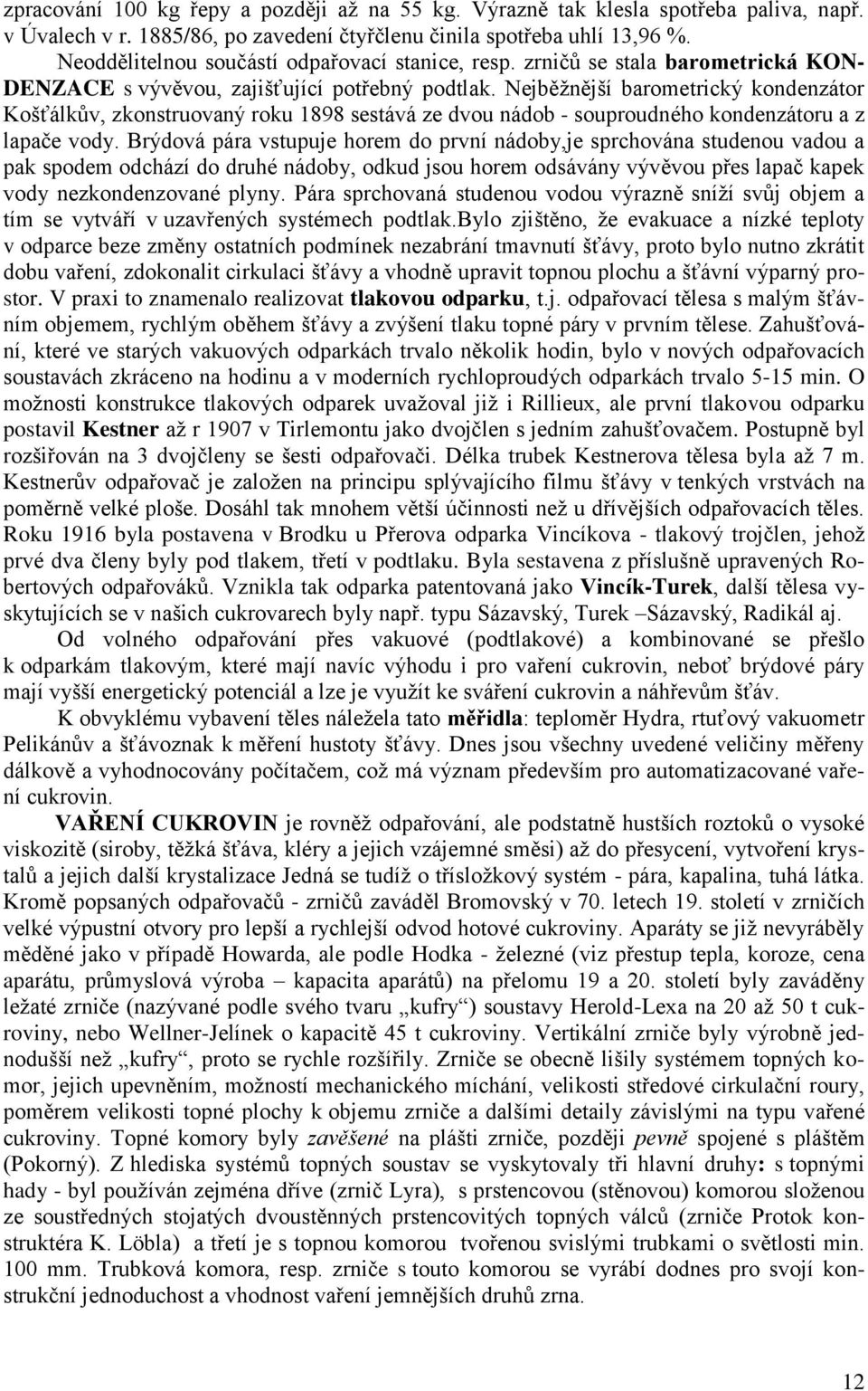 Nejběžnější barometrický kondenzátor Košťálkův, zkonstruovaný roku 1898 sestává ze dvou nádob - souproudného kondenzátoru a z lapače vody.