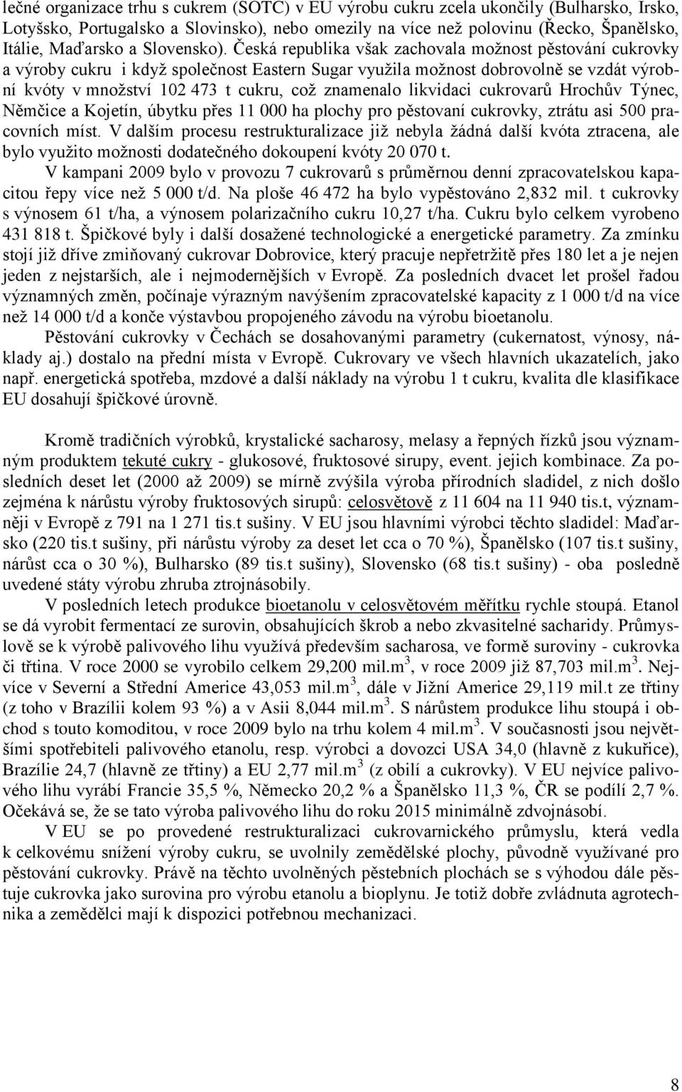 Česká republika však zachovala možnost pěstování cukrovky a výroby cukru i když společnost Eastern Sugar využila možnost dobrovolně se vzdát výrobní kvóty v množství 102 473 t cukru, což znamenalo