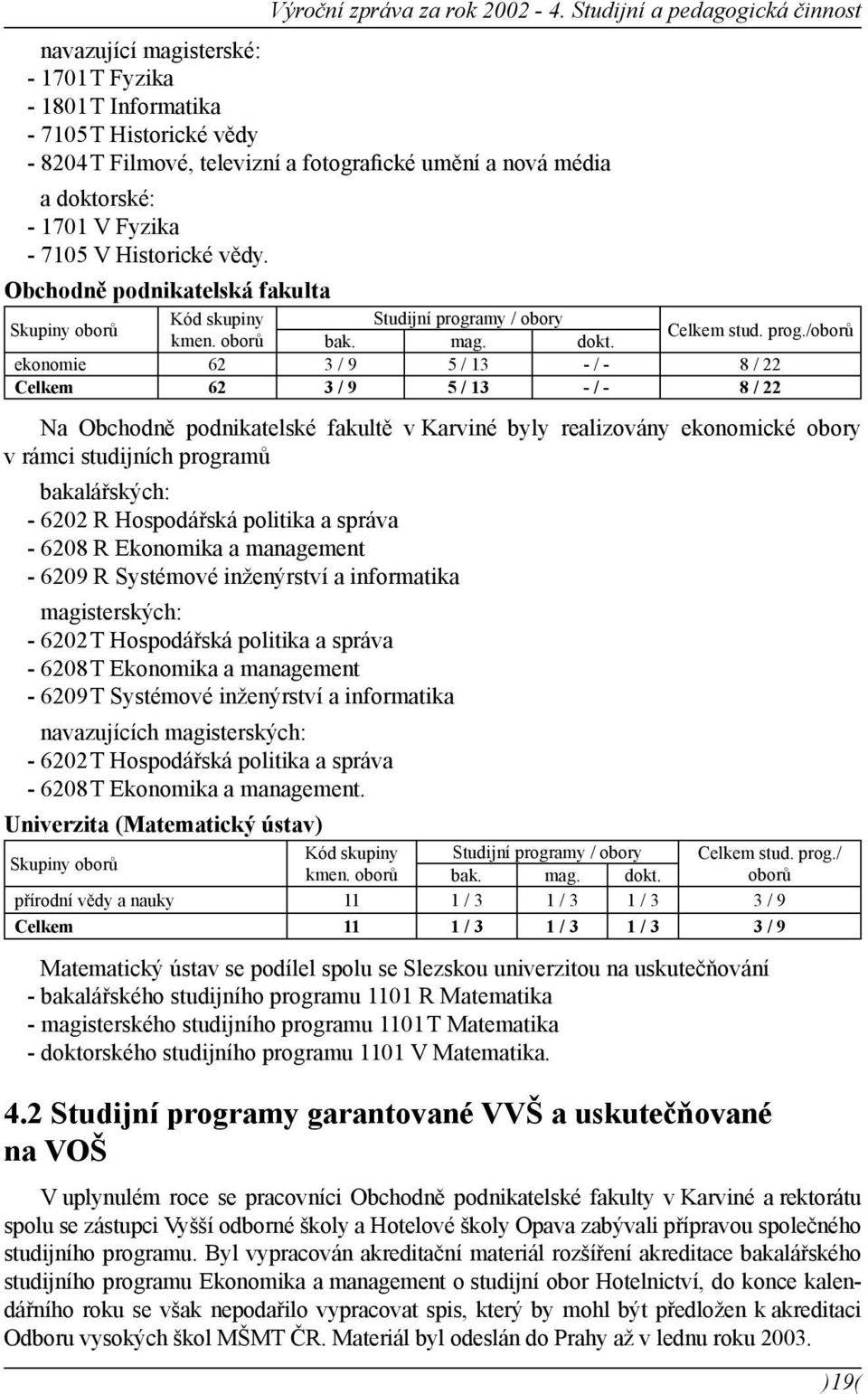 V Fyzika - 7105 V Historické vědy. Obchodně podnikatelská fakulta Kód skupiny Studijní programy / obory Skupiny oborů Celkem stud. prog./oborů kmen. oborů bak. mag. dokt.