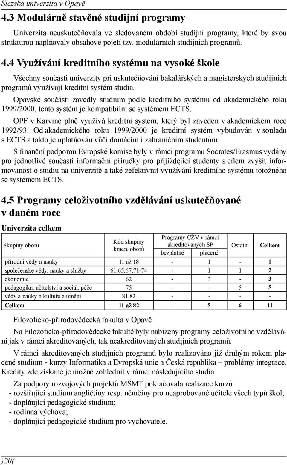 4 Využívání kreditního systému na vysoké škole Všechny součásti univerzity při uskutečňování bakalářských a magisterských studijních programů využívají kreditní systém studia.