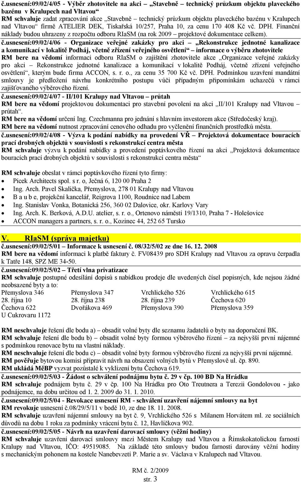 Finanční náklady budou uhrazeny z rozpočtu odboru RIaSM (na rok 2009 projektové dokumentace celkem). č.