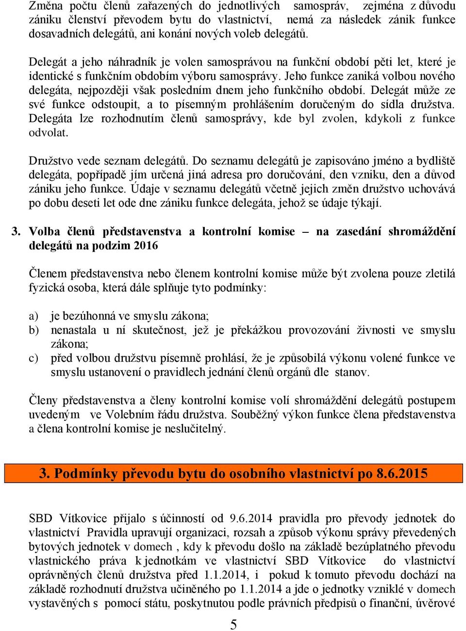 Jeho funkce zaniká volbou nového delegáta, nejpozději však posledním dnem jeho funkčního období. Delegát může ze své funkce odstoupit, a to písemným prohlášením doručeným do sídla družstva.