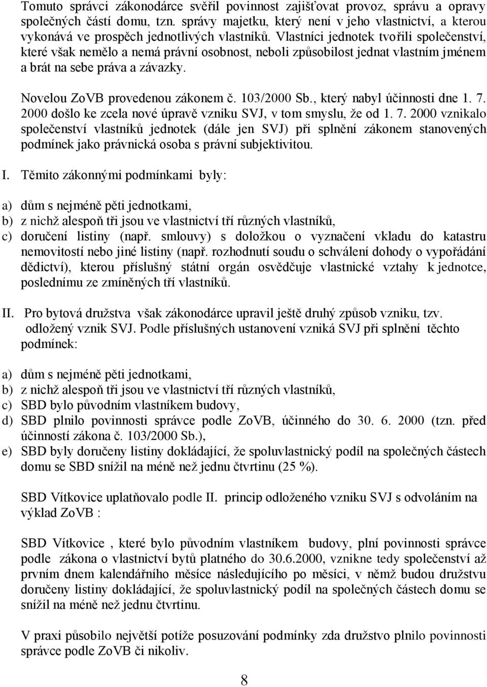 Vlastníci jednotek tvořili společenství, které však nemělo a nemá právní osobnost, neboli způsobilost jednat vlastním jménem a brát na sebe práva a závazky. Novelou ZoVB provedenou zákonem č.