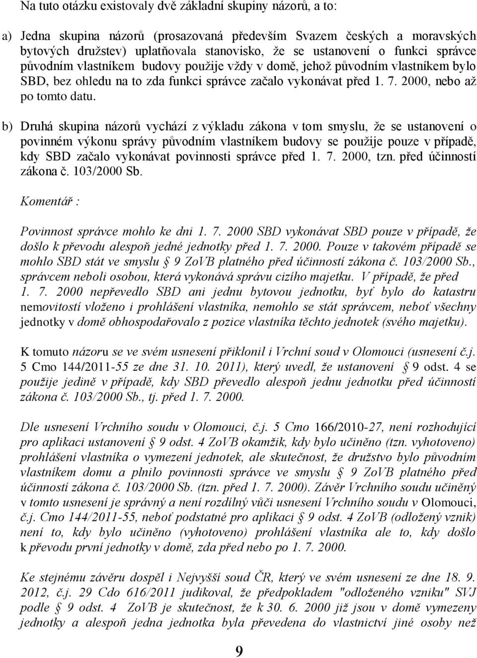 b) Druhá skupina názorů vychází z výkladu zákona v tom smyslu, že se ustanovení o povinném výkonu správy původním vlastníkem budovy se použije pouze v případě, kdy SBD začalo vykonávat povinnosti