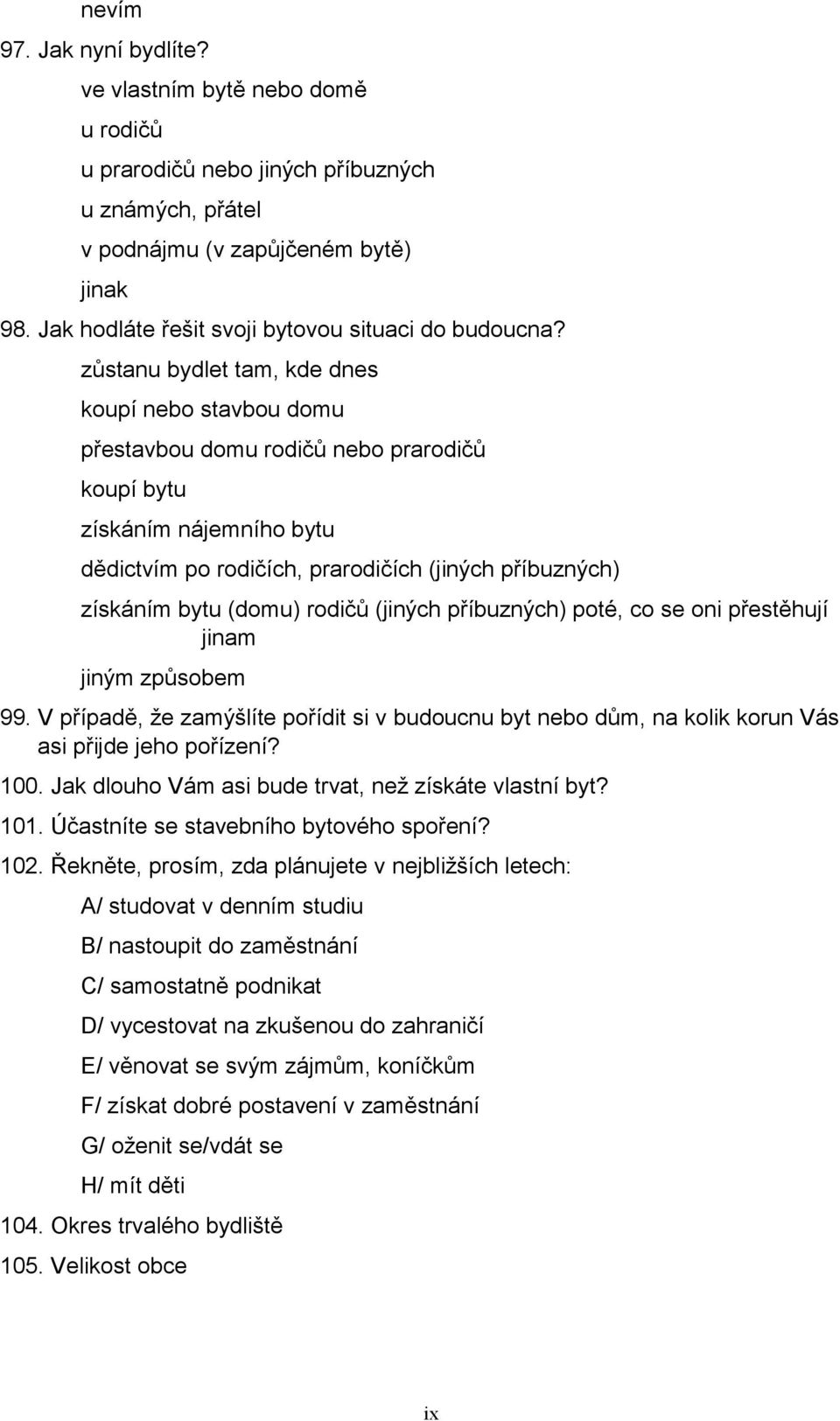 zůstanu bydlet tam, kde dnes koupí nebo stavbou domu přestavbou domu rodičů nebo prarodičů koupí bytu získáním nájemního bytu dědictvím po rodičích, prarodičích (jiných příbuzných) získáním bytu