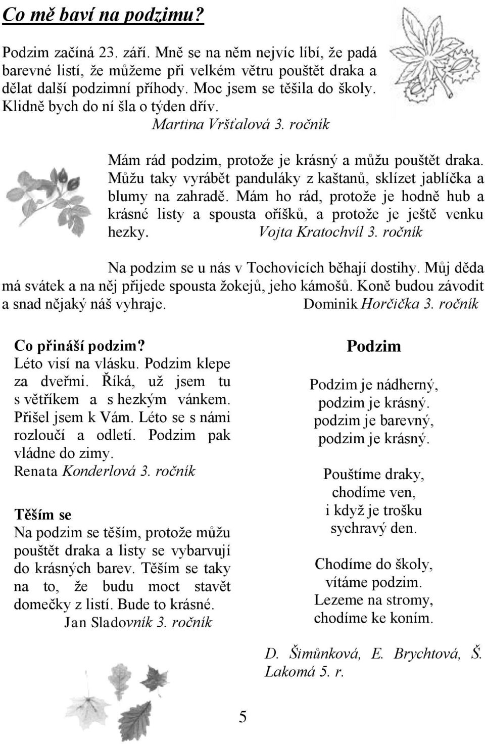 Mám ho rád, protože je hodně hub a krásné listy a spousta oříšků, a protože je ještě venku hezky. Vojta Kratochvíl 3. ročník Na podzim se u nás v Tochovicích běhají dostihy.