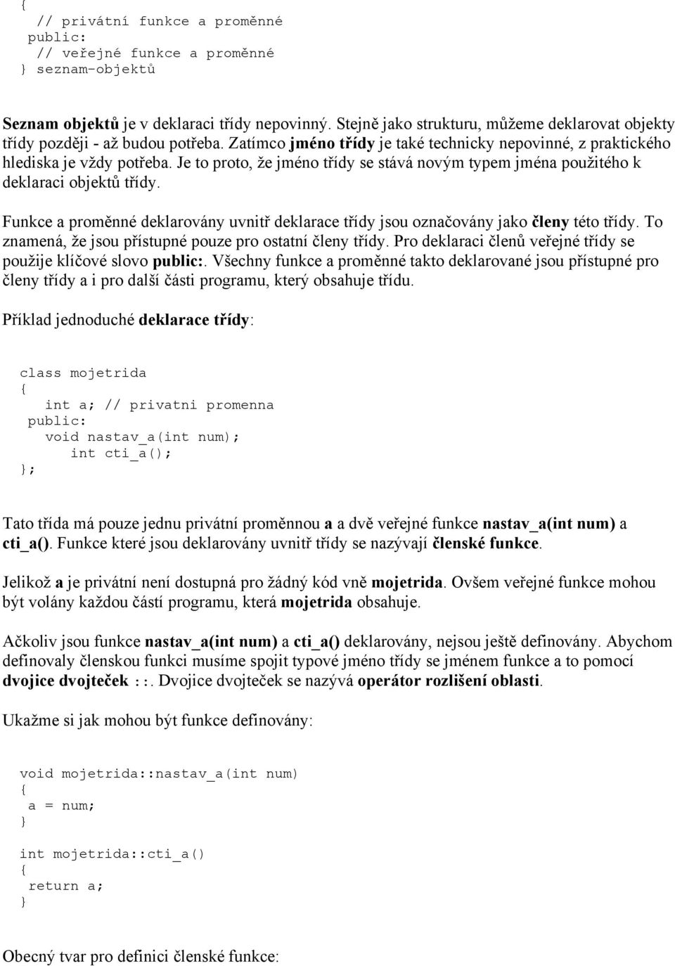 Je to proto, že jméno třídy se stává novým typem jména použitého k deklaraci objektů třídy. Funkce a proměnné deklarovány uvnitř deklarace třídy jsou označovány jako členy této třídy.