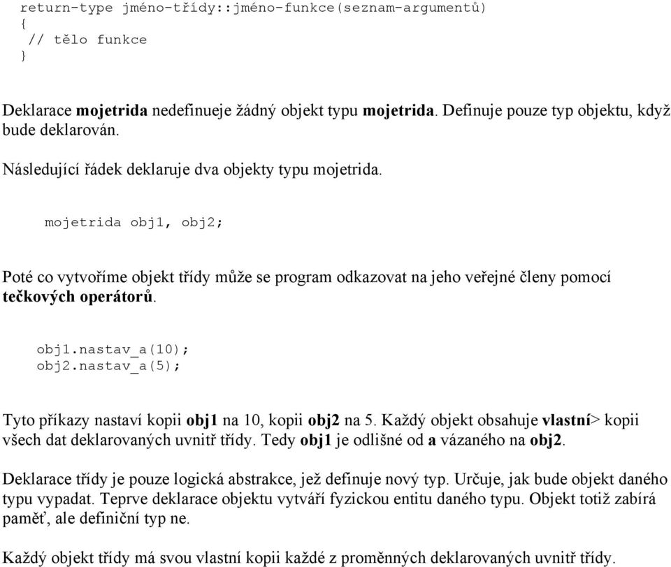 nastav_a(5); Tyto příkazy nastaví kopii obj1 na 10, kopii obj2 na 5. Každý objekt obsahuje vlastní> kopii všech dat deklarovaných uvnitř třídy. Tedy obj1 je odlišné od a vázaného na obj2.