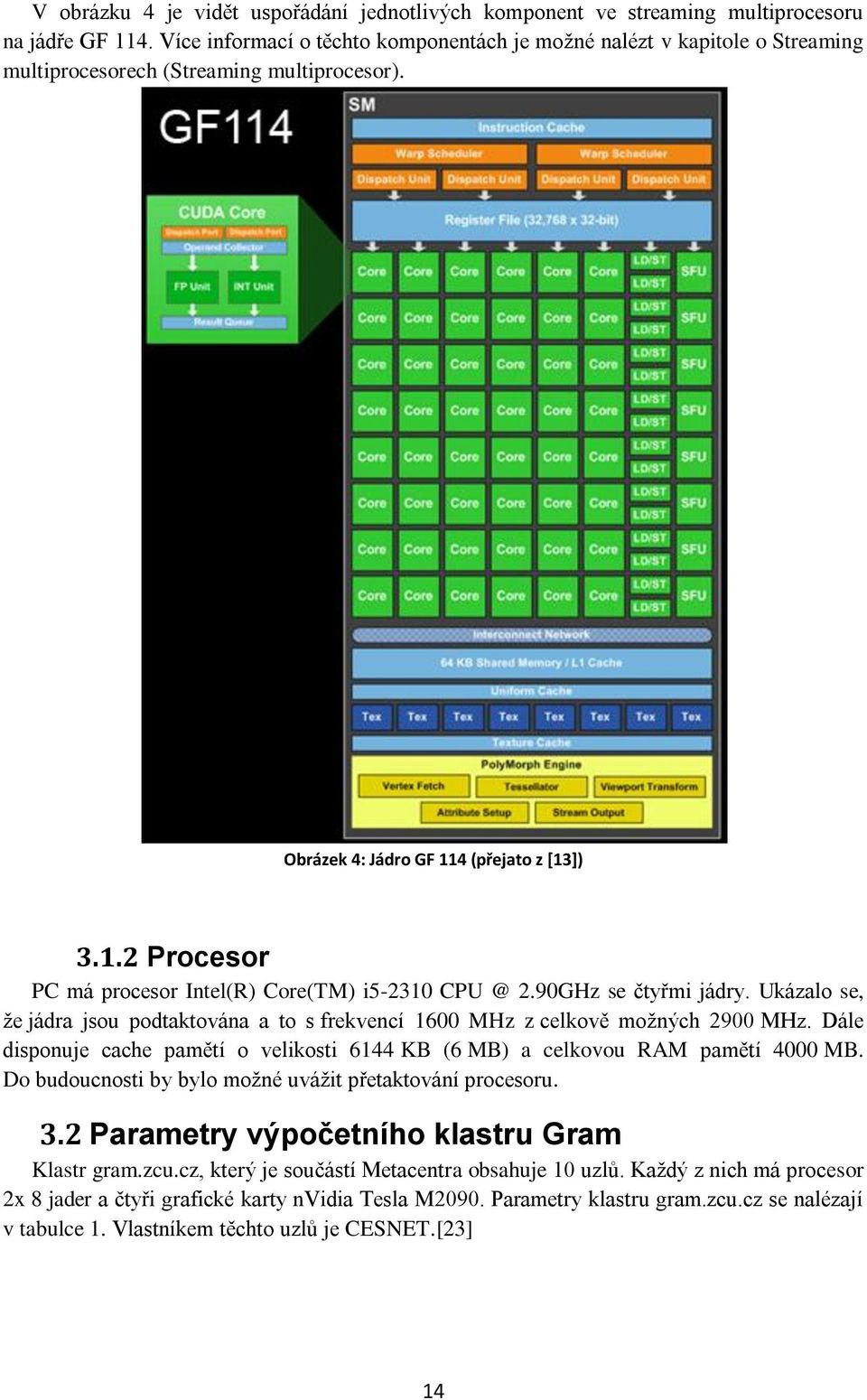 4 (přejato z [13]) 3.1.2 Procesor PC má procesor Intel(R) Core(TM) i5-2310 CPU @ 2.90GHz se čtyřmi jádry. Ukázalo se, že jádra jsou podtaktována a to s frekvencí 1600 MHz z celkově možných 2900 MHz.