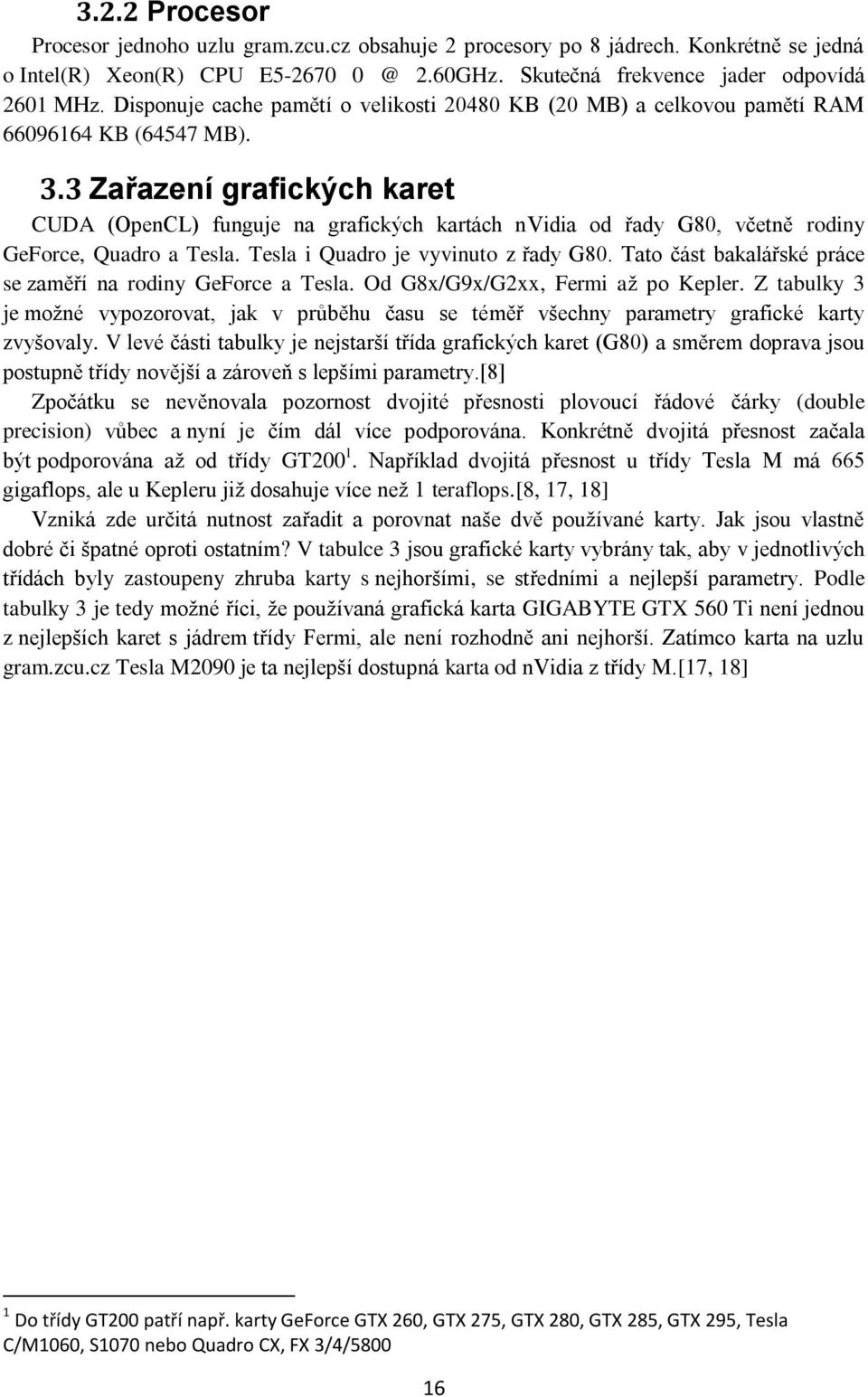 3 Zařazení grafických karet CUDA (OpenCL) funguje na grafických kartách nvidia od řady G80, včetně rodiny GeForce, Quadro a Tesla. Tesla i Quadro je vyvinuto z řady G80.