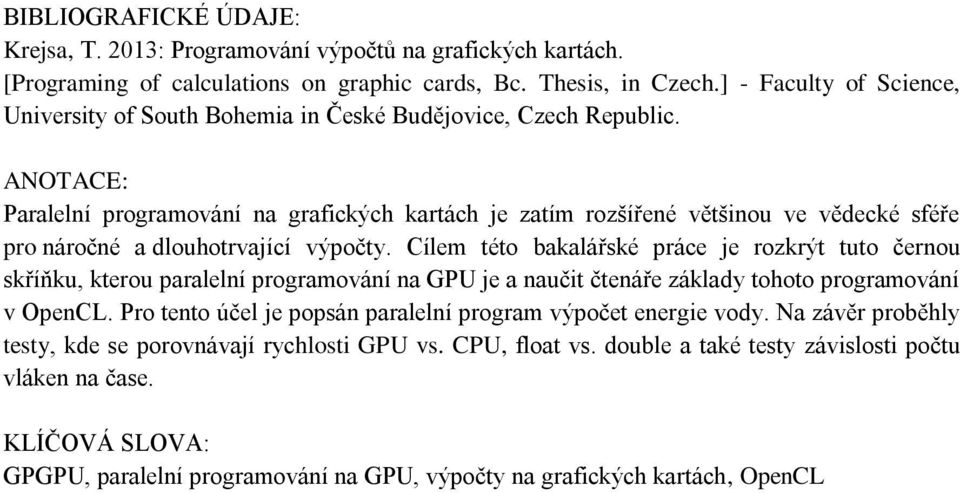 ANOTACE: Paralelní programování na grafických kartách je zatím rozšířené většinou ve vědecké sféře pro náročné a dlouhotrvající výpočty.