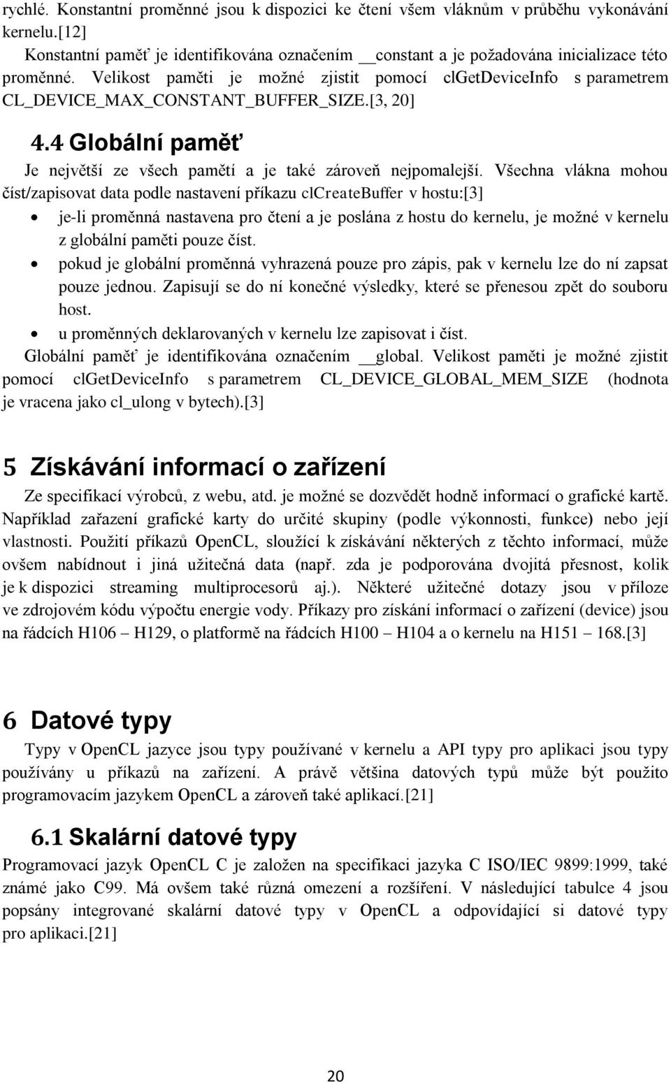 Všechna vlákna mohou číst/zapisovat data podle nastavení příkazu clcreatebuffer v hostu:[3] je-li proměnná nastavena pro čtení a je poslána z hostu do kernelu, je možné v kernelu z globální paměti