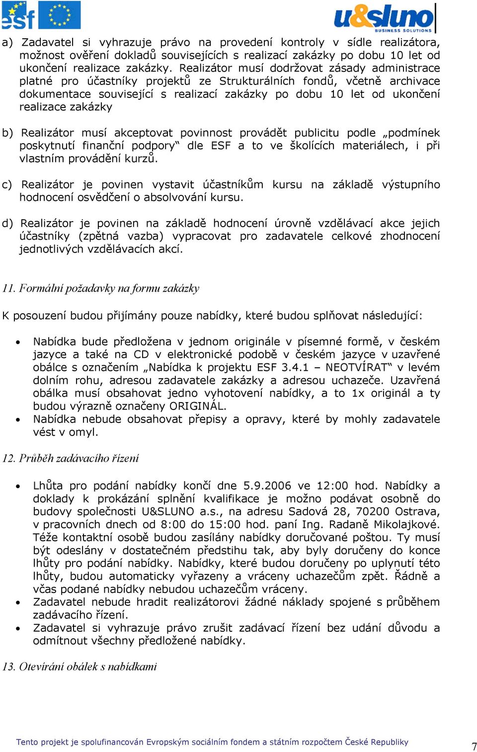 zakázky b) Realizátor musí akceptovat povinnost provádět publicitu podle podmínek poskytnutí finanční podpory dle ESF a to ve školících materiálech, i při vlastním provádění kurzů.