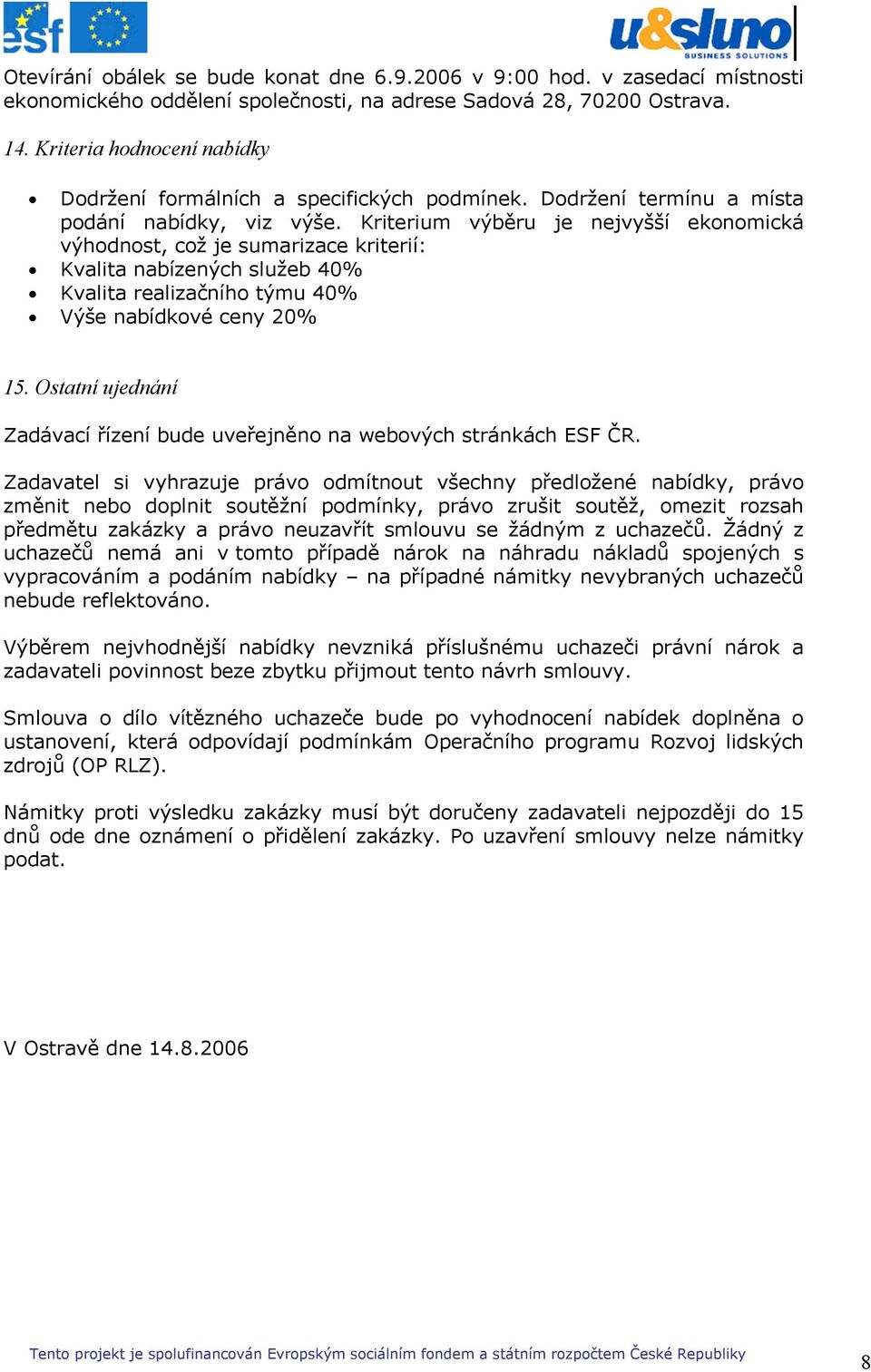 Kriterium výběru je nejvyšší ekonomická výhodnost, což je sumarizace kriterií: Kvalita nabízených služeb 40% Kvalita realizačního týmu 40% Výše nabídkové ceny 20% 15.