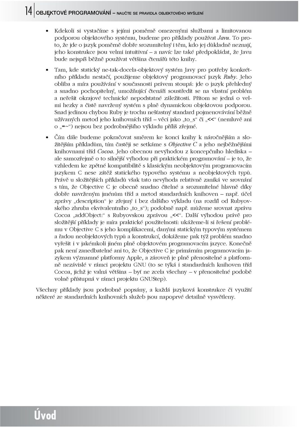 To proto, že jde o jazyk poměrně dobře srozumitelný i těm, kdo jej důkladně neznají, jeho konstrukce jsou velmi intuitivní a navíc lze také předpokládat, že Javu bude nejspíš běžně používat většina