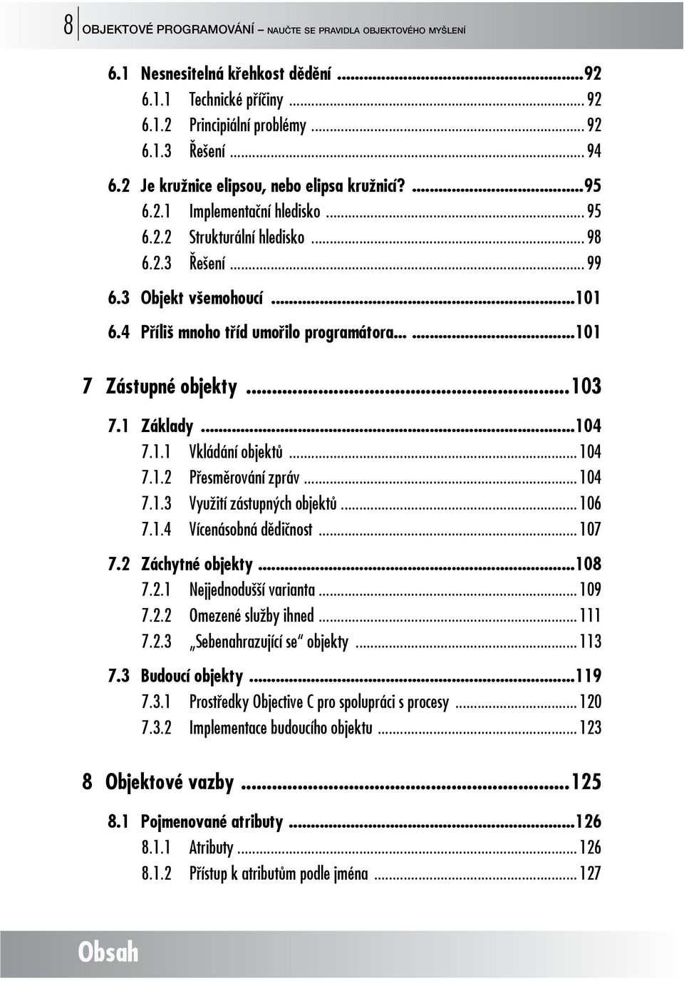 4 Příliš mnoho tříd umořilo programátora......101 7 Zástupné objekty...103 7.1 Základy...104 7.1.1 Vkládání objektů... 104 7.1.2 Přesměrování zpráv... 104 7.1.3 Využití zástupných objektů... 106 7.1.4 Vícenásobná dědičnost.