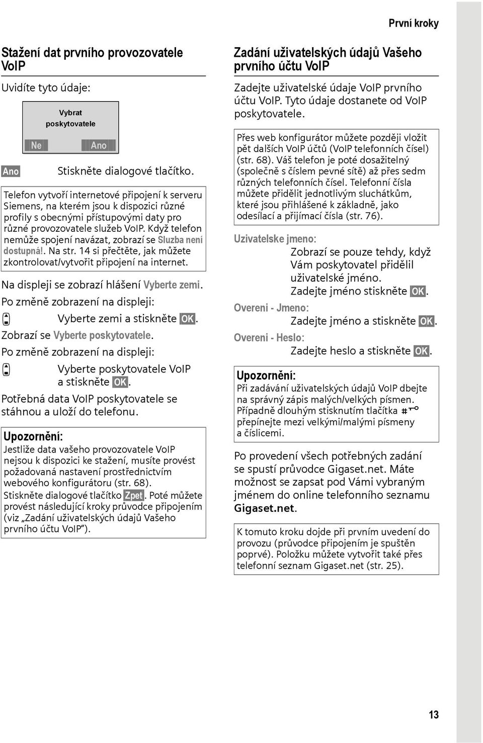 Když telefon nemůže spojení navázat, zobrazí se Sluzba není dostupná!. Na str. 14 si přečtěte, jak můžete zkontrolovat/vytvořit připojení na internet. Na displeji se zobrazí hlášení Vyberte zemi.