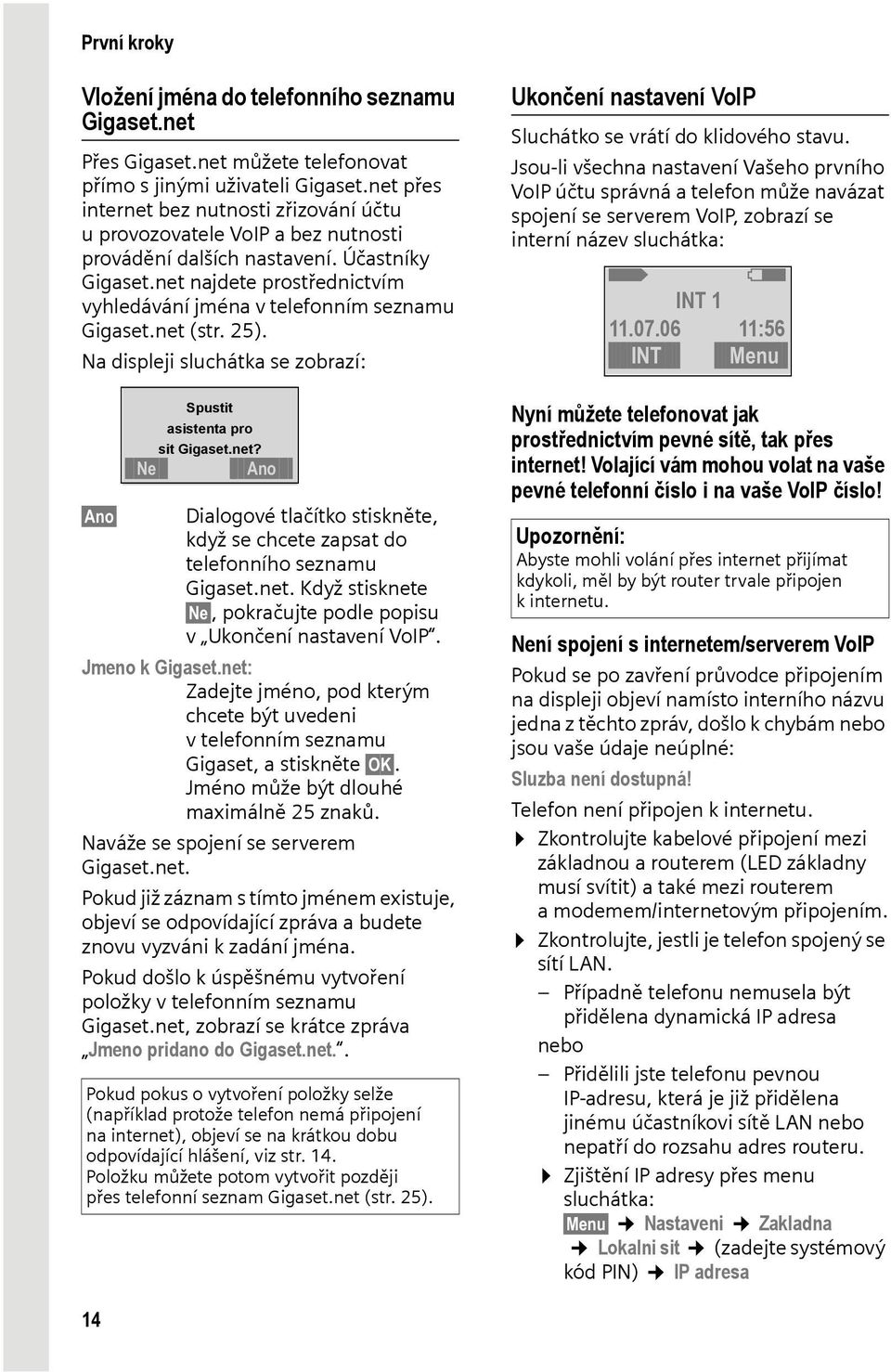 net najdete prostřednictvím vyhledávání jména v telefonním seznamu Gigaset.net (str. 25). Na displeji sluchátka se zobrazí: Spustit asistenta pro sit Gigaset.net? Ne Ano Ano Dialogové tlačítko stiskněte, když se chcete zapsat do telefonního seznamu Gigaset.