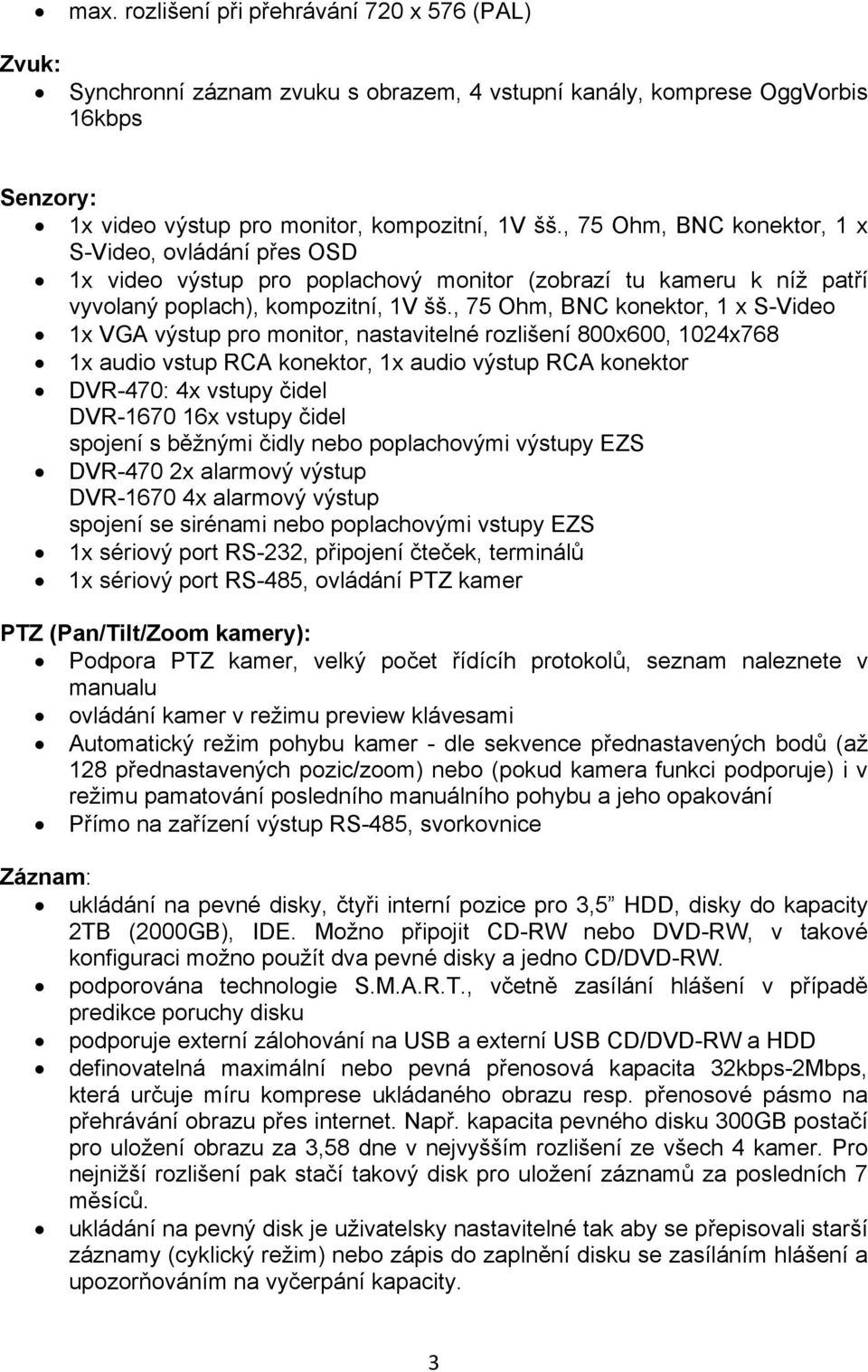 , 75 Ohm, BNC konektor, 1 x S-Video 1x VGA výstup pro monitor, nastavitelné rozlišení 800x600, 1024x768 1x audio vstup RCA konektor, 1x audio výstup RCA konektor DVR-470: 4x vstupy čidel DVR-1670 16x