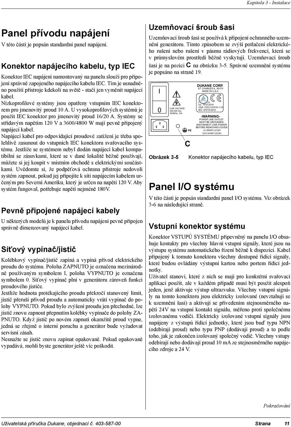 Tím je usnadněno použití přístroje kdekoli na světě - stačí jen vyměnit napájecí kabel. Nízkoprofilové systémy jsou opatřeny vstupním IEC konektorem pro jmenovitý proud 10 A.