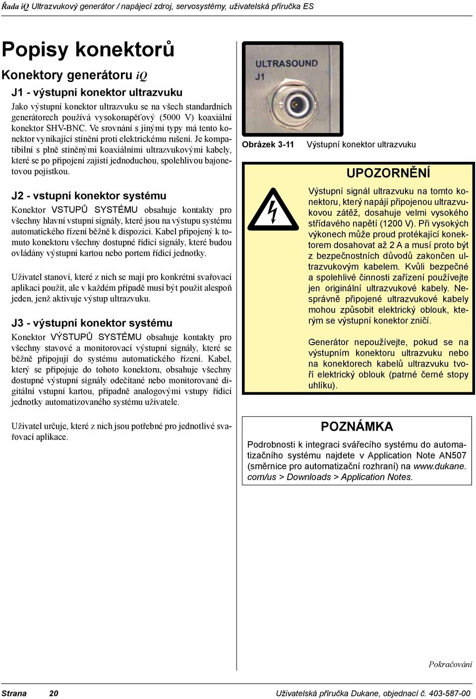 Je kompatibilní s plně stíněnými koaxiálními ultrazvukovými kabely, které se po připojení zajistí jednoduchou, spolehlivou bajonetovou pojistkou.