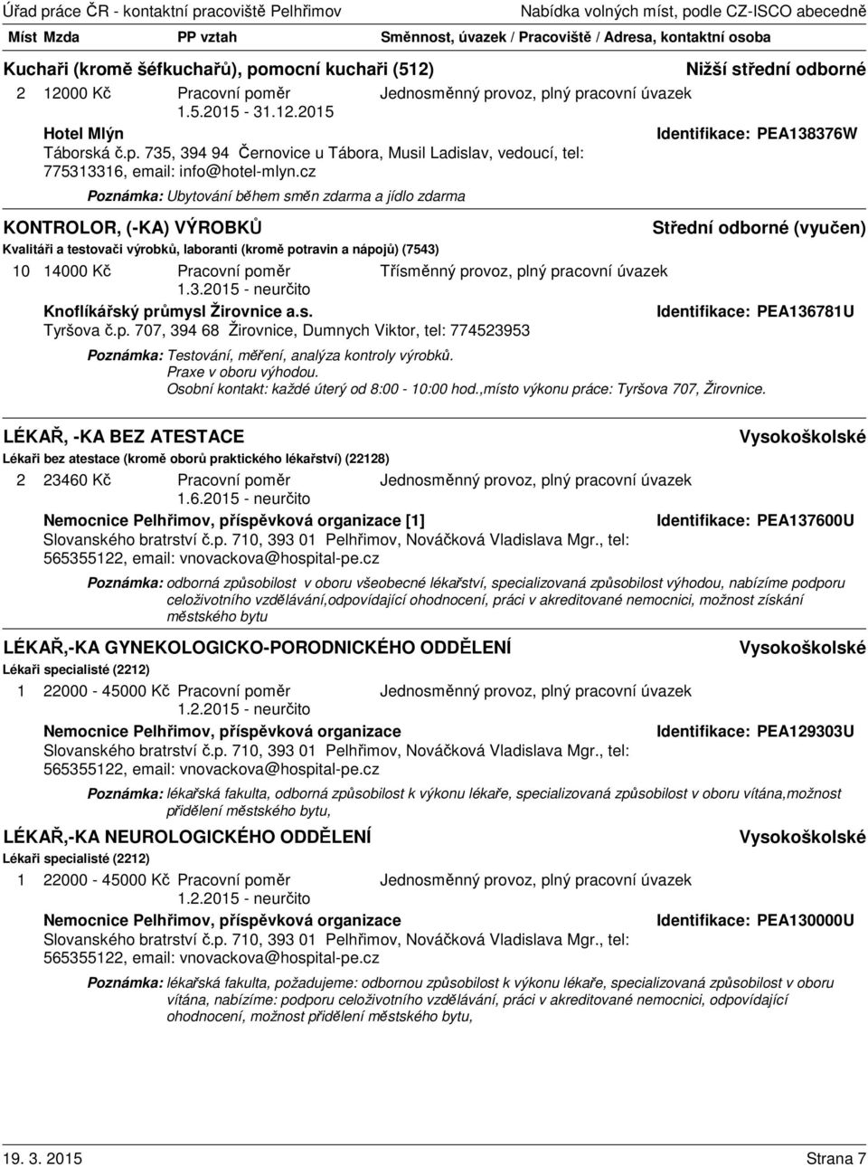 průmysl Žirovnice a.s. Identifikace: PEA136781U Tyršova č.p. 707, 394 68 Žirovnice, Dumnych Viktor, tel: 774523953 Poznámka: Testování, měření, analýza kontroly výrobků. Praxe v oboru výhodou.