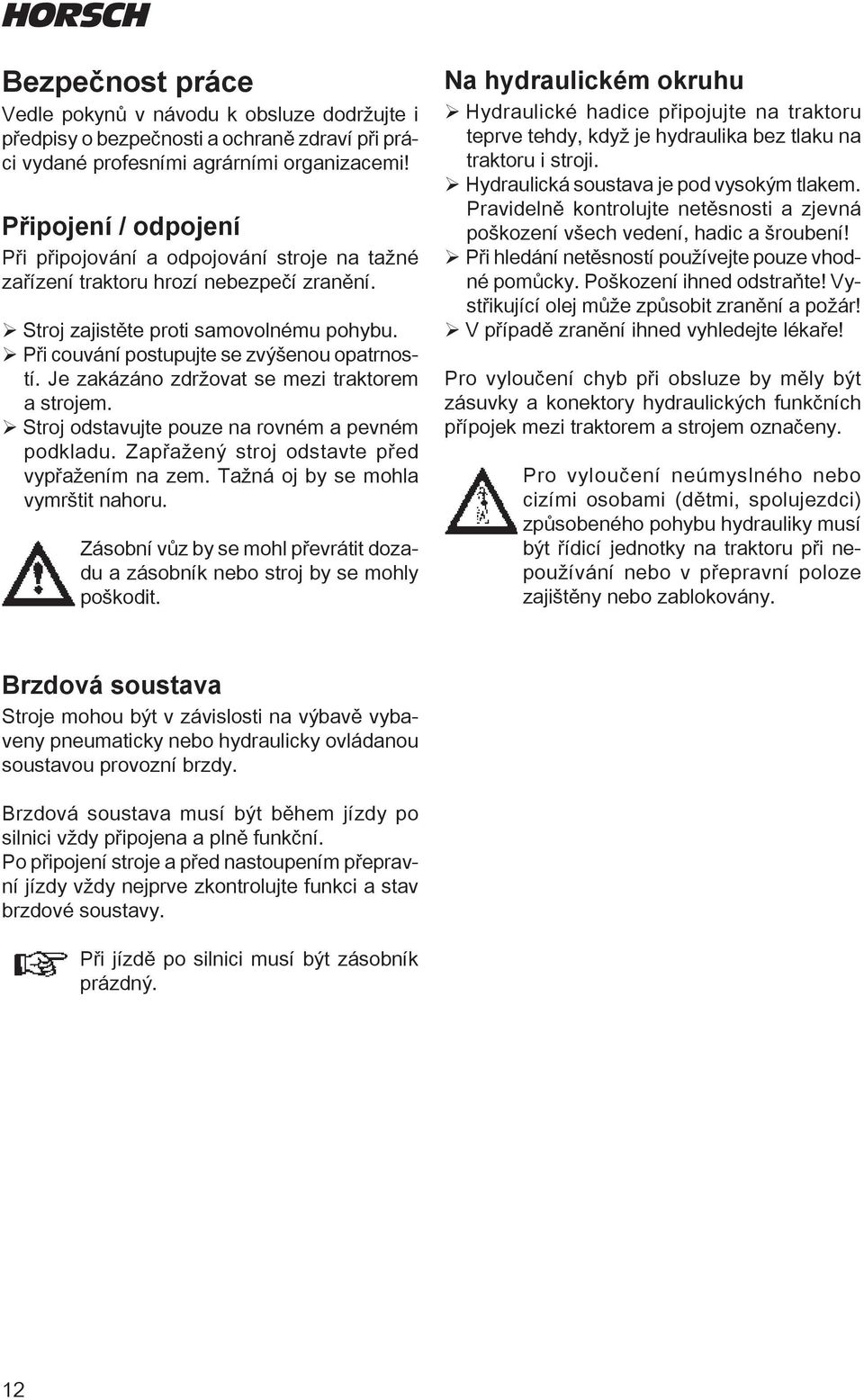 Je zakázáno zdržovat se mezi traktorem a strojem. ¾Stroj odstavujte pouze na rovném a pevném podkladu. Zapřažený stroj odstavte před vypřažením na zem. Tažná oj by se mohla vymrštit nahoru.