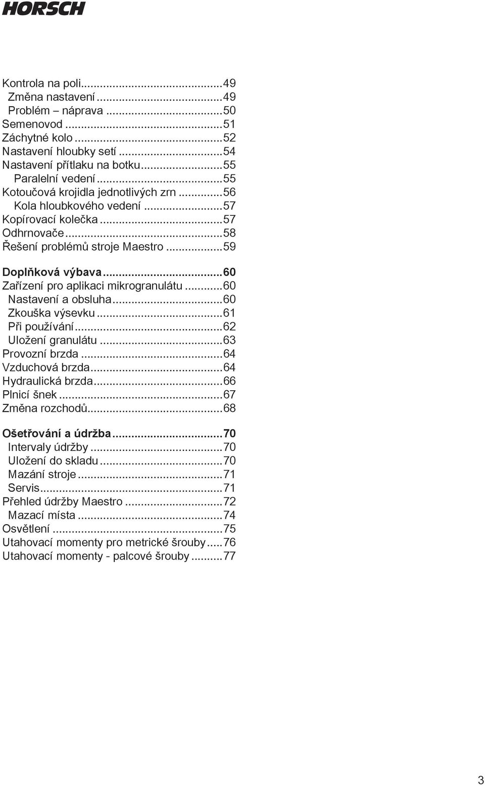 ..60 Zařízení pro aplikaci mikrogranulátu...60 Nastavení a obsluha...60 Zkouška výsevku...61 Při používání...62 Uložení granulátu...63 Provozní brzda...64 Vzduchová brzda...64 Hydraulická brzda.