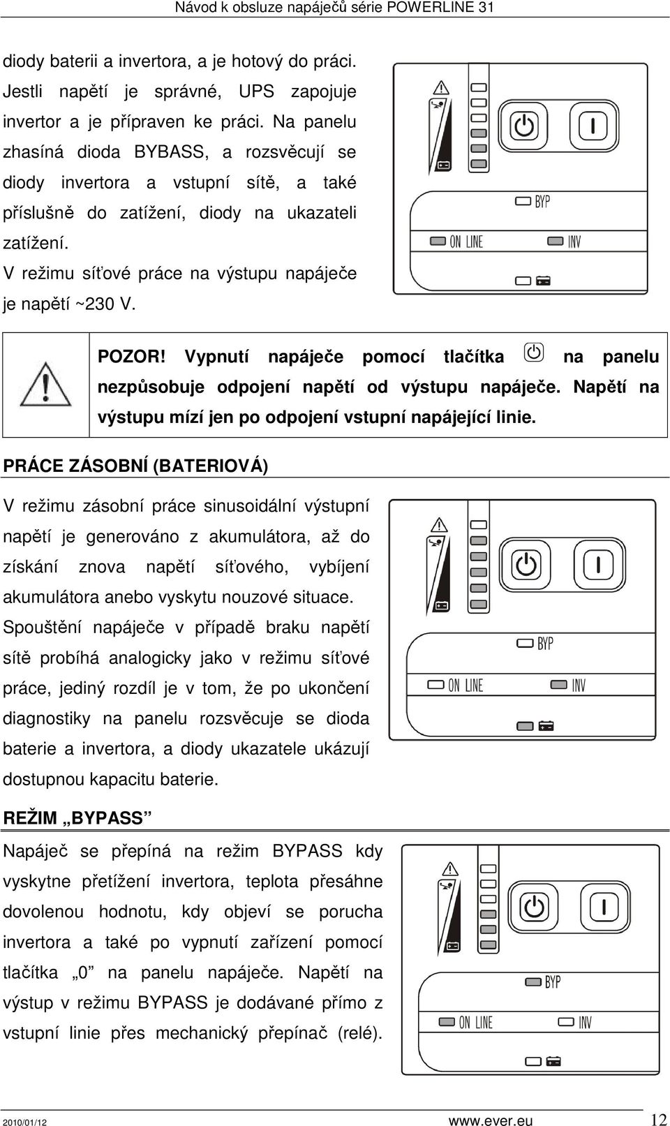 POZOR! Vypnutí napáječe pomocí tlačítka na panelu nezpůsobuje odpojení napětí od výstupu napáječe. Napětí na výstupu mízí jen po odpojení vstupní napájející linie.