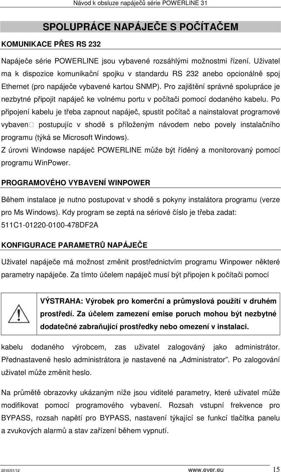 Pro zajištění správné spolupráce je nezbytné připojit napáječ ke volnému portu v počítači pomocí dodaného kabelu.