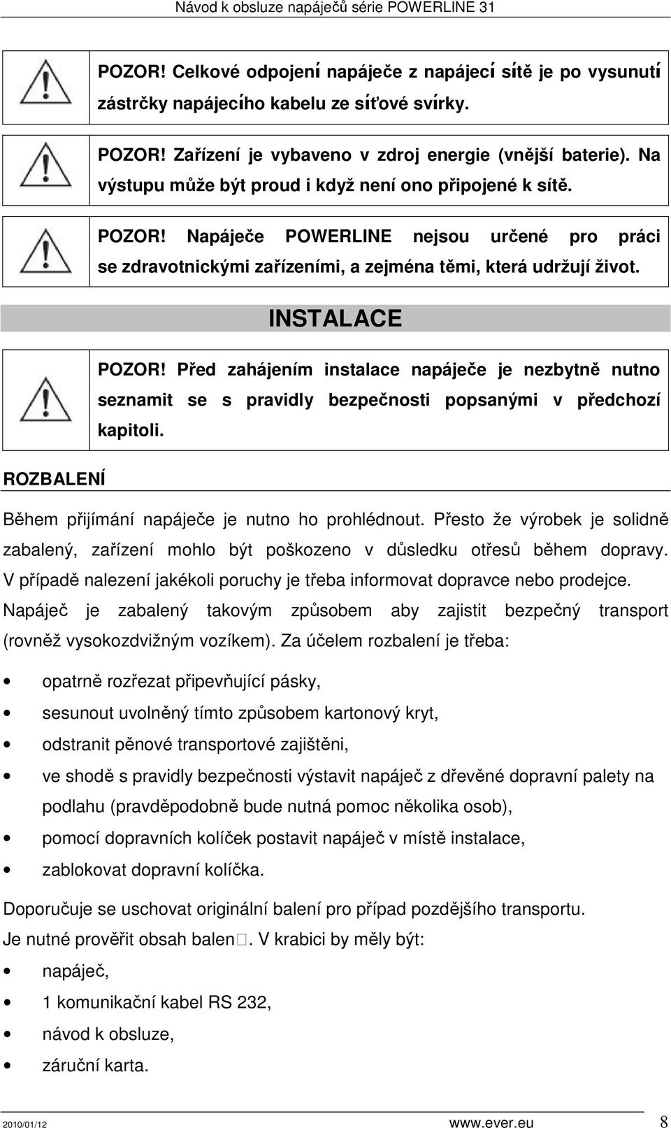 Před zahájením instalace napáječe je nezbytně nutno seznamit se s pravidly bezpečnosti popsanými v předchozí kapitoli. ROZBALENÍ Během přijímání napáječe je nutno ho prohlédnout.