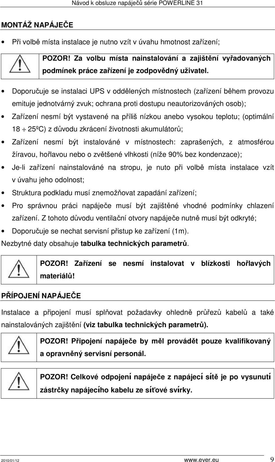 anebo vysokou teplotu; (optimální 18 25ºC) z důvodu zkrácení životnosti akumulátorů; Zařízení nesmí být instalováné v místnostech: zaprašených, z atmosférou žíravou, hořlavou nebo o zvětšené vlhkosti