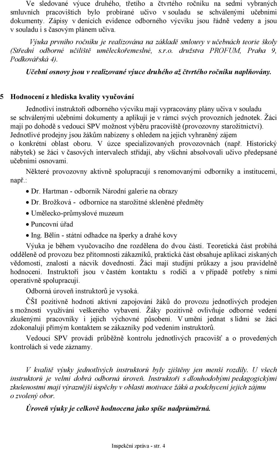 Výuka prvního ročníku je realizována na základě smlouvy v učebnách teorie školy (Střední odborné učiliště uměleckořemeslné, s.r.o. družstva PROFUM, Praha 9, Podkovářská 4).