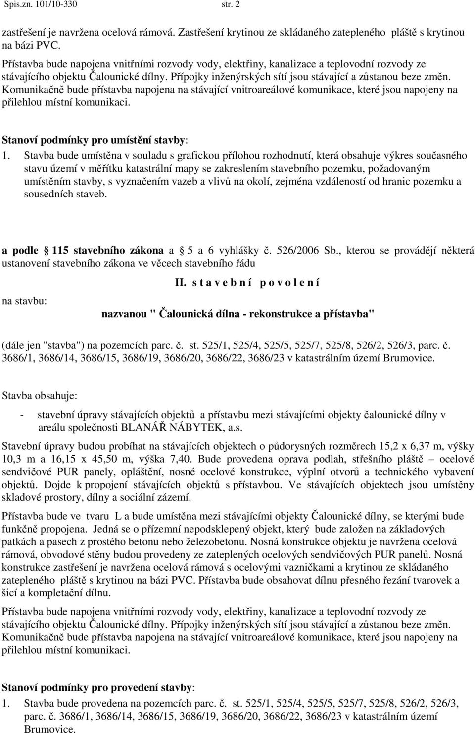 Komunikačně bude přístavba napojena na stávající vnitroareálové komunikace, které jsou napojeny na přilehlou místní komunikaci. Stanoví podmínky pro umístění stavby: 1.