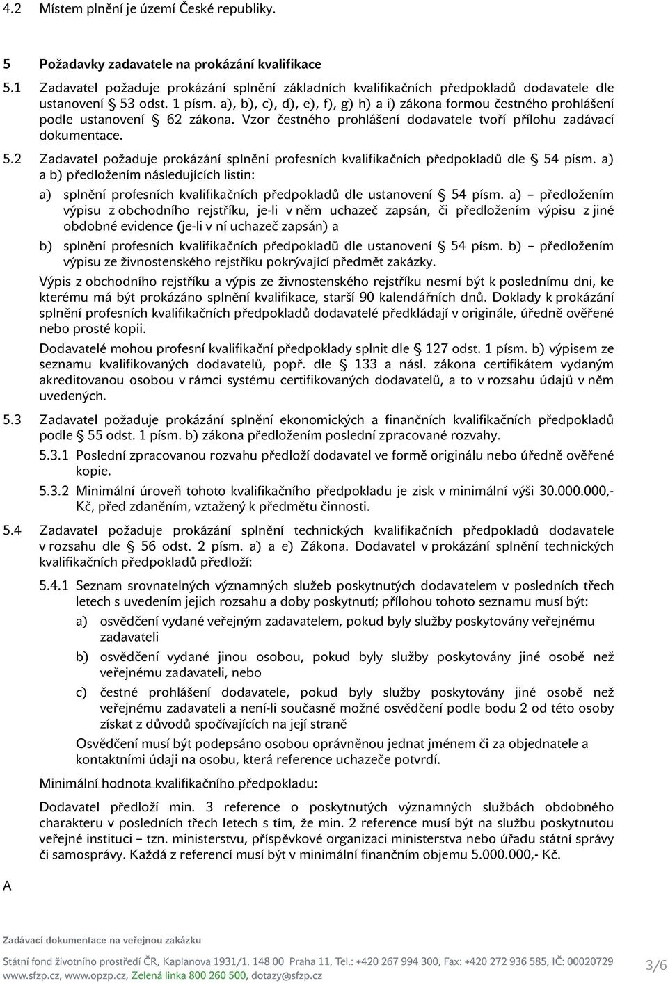 a), b), c), d), e), f), g) h) a i) zákona formou čestného prohlášení podle ustanovení 62 zákona. Vzor čestného prohlášení dodavatele tvoří přílohu zadávací dokumentace. 5.